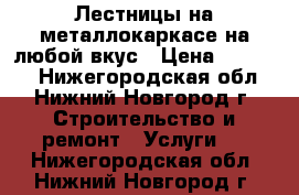 Лестницы на металлокаркасе на любой вкус › Цена ­ 50 000 - Нижегородская обл., Нижний Новгород г. Строительство и ремонт » Услуги   . Нижегородская обл.,Нижний Новгород г.